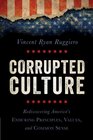 Corrupted Culture Rediscovering America's Enduring Principles Values and Common Sense