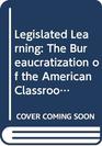 Legislated Learning The Bureaucratization of the American Classroom