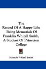 The Record Of A Happy Life Being Memorials Of Franklin Whitall Smith A Student Of Princeton College