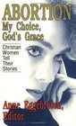 Abortion My Choice God's Grace  Christian Women Tell Their Stories