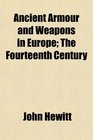 Ancient Armour and Weapons in Europe The Fourteenth Century