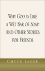 Why God is Like a Wet Bar of Soap  And Other Stories for Friends