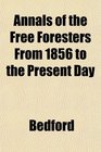 Annals of the Free Foresters From 1856 to the Present Day