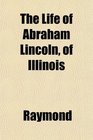 The Life of Abraham Lincoln of Illinois