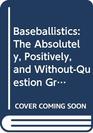 Baseballistics The Absolutely Positively and WithoutQuestion Greatest Book of Baseball Facts Figures and Astonishing Lists Ever Compiled