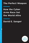 The Perfect Weapon How the Cyber Arms Race Set the World Afire