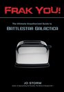 Frak You The Ultimate Unauthorized Guide to Battlestar Galactica