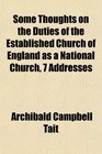 Some Thoughts on the Duties of the Established Church of England as a National Church 7 Addresses