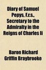 Diary of Samuel Pepys Frs Secretary to the Admiralty in the Reigns of Charles Ii