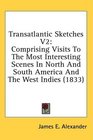 Transatlantic Sketches V2 Comprising Visits To The Most Interesting Scenes In North And South America And The West Indies