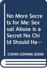 No More Secrets for Me Sexual Abuse Is a Secret No Child Should Have to Keep
