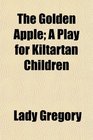 The Golden Apple A Play for Kiltartan Children