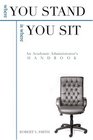 Where You Stand Is Where You Sit An Academic Administrator's Handbook