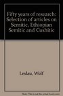 Fifty years of research Selection of articles on Semitic Ethiopian Semitic and Cushitic
