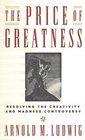 The Price of Greatness Resolving the Creativity and Madness Controversy