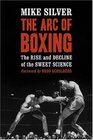 The Arc of Boxing The Rise and Decline of the Sweet Science