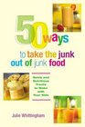 50 Ways to Take the Junk out of Junk Food Quick and Nutritious Treats to Make with Your Kids