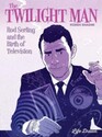 The Twilight Man Rod Serling and the Birth of Television