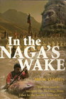 In the Naga's Wake The First Man to Navigate the Mekong from Tibet to the South China Sea