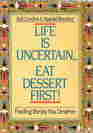LIFE IS UNCERTAINEAT DESSERT FIRST