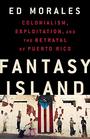 Fantasy Island Colonialism Exploitation and the Betrayal of Puerto Rico