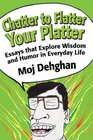 Chatter to Flatter Your Platter: Essays that Explore Wisdom and Humor in Everyday Life