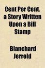 Cent Per Cent a Story Written Upon a Bill Stamp