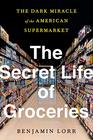 The Secret Life of Groceries The Dark Miracle of the American Supermarket