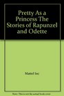 Pretty As a Princess The Stories of Rapunzel and Odette