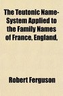 The Teutonic NameSystem Applied to the Family Names of France England
