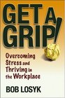 Get a Grip Overcoming Stress and Thriving in the Workplace