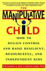The Manipulative Child  How to Regain Control and Raise Resilient Resourceful and Independent Kids