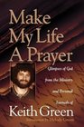 Make My Life a Prayer Glimpses of God from the Ministry and Personal Journals of Keith Green