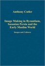 Image Making in Byzantium Sasanian Persia and the Early Muslim World
