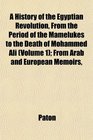 A History of the Egyptian Revolution From the Period of the Mamelukes to the Death of Mohammed Ali  From Arab and European Memoirs