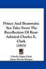 Prince And Boatswain Sea Tales From The Recollection Of RearAdmiral Charles E Clark