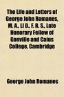 The Life and Letters of George John Romanes M A Ll D F R S Late Honorary Fellow of Gonville and Caius College Cambridge