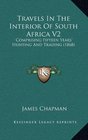 Travels In The Interior Of South Africa V2 Comprising Fifteen Years' Hunting And Trading