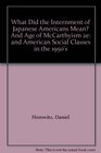 What Did the Internment of Japanese Americans Mean And Age of McCarthyism 2e and American Social Classes in the 1950's