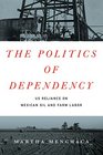 The Politics of Dependency US Reliance on Mexican Oil and Farm Labor