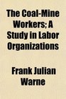 The CoalMine Workers A Study in Labor Organizations