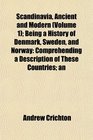 Scandinavia Ancient and Modern  Being a History of Denmark Sweden and Norway Comprehending a Description of These Countries an