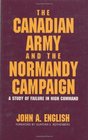 The Canadian Army and the Normandy Campaign A Study of Failure in High Command