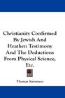 Christianity Confirmed By Jewish And Heathen Testimony And The Deductions From Physical Science Etc