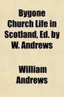 Bygone Church Life in Scotland Ed by W Andrews