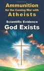 Scientific Evidence God Exists Ammunition for the Coming War with Atheists