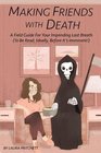 Making Friends With Death A Field Guide for Your Impending Last Breath