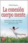 La conexion cuerpo mente Descubra el origen psicologico de sus dolencias y como hacer mas sana su vida