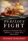 Perilous Fight: America\'s Intrepid War with Britain on the High Seas, 1812-1815