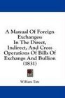 A Manual Of Foreign Exchanges In The Direct Indirect And Cross Operations Of Bills Of Exchange And Bullion